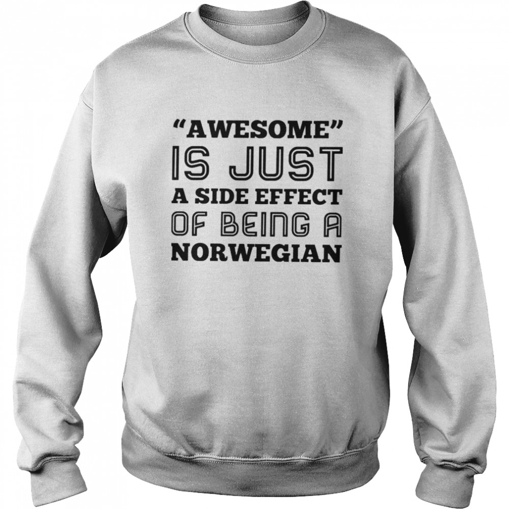 Awesome is just a side effect of being a Norwegian shirt Unisex Sweatshirt