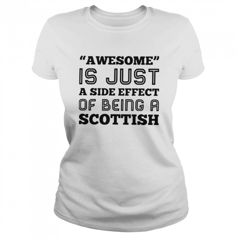 Awesome is just a side effect of being a Scottish shirt Classic Women's T-shirt