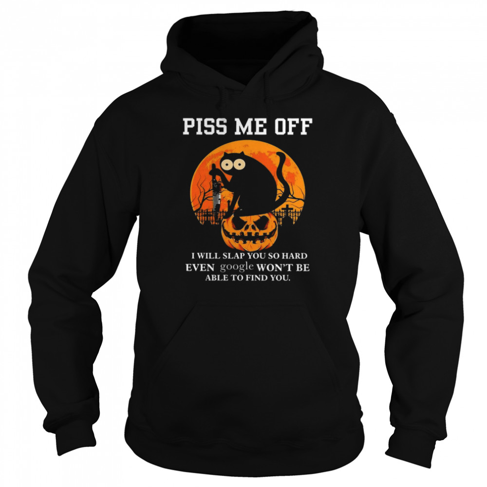 Cat Piss me off i will slap you so hard even google won’t be able to find you shirt Unisex Hoodie