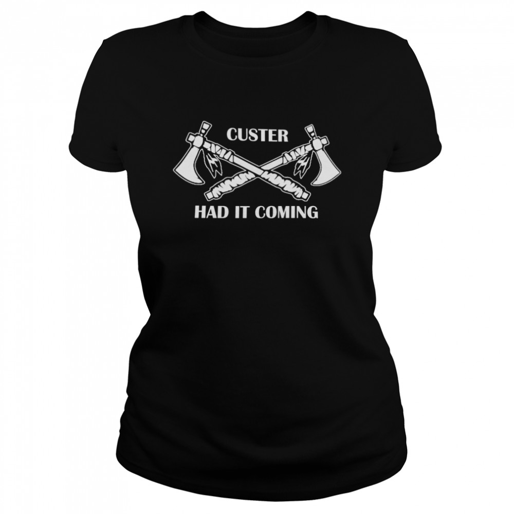 Custer had it coming shirt Classic Women's T-shirt