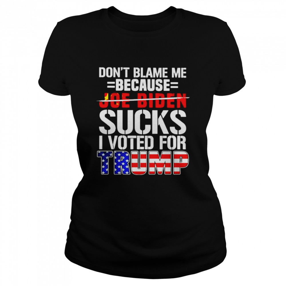 Don’t blame me because Biden sucks I voted for Trump shirt Classic Women's T-shirt