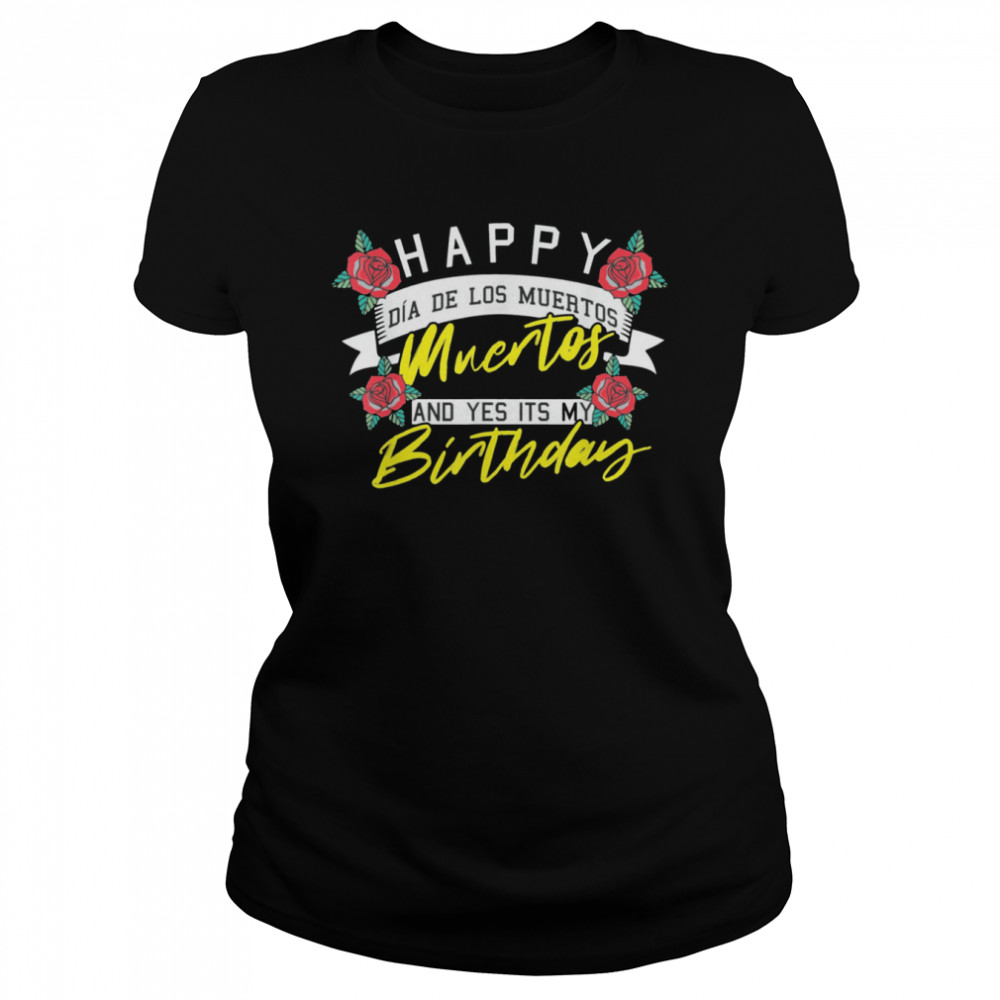 Happy Dia De Los Muertos And Yes Its My Birthday Mexican shirt Classic Women's T-shirt