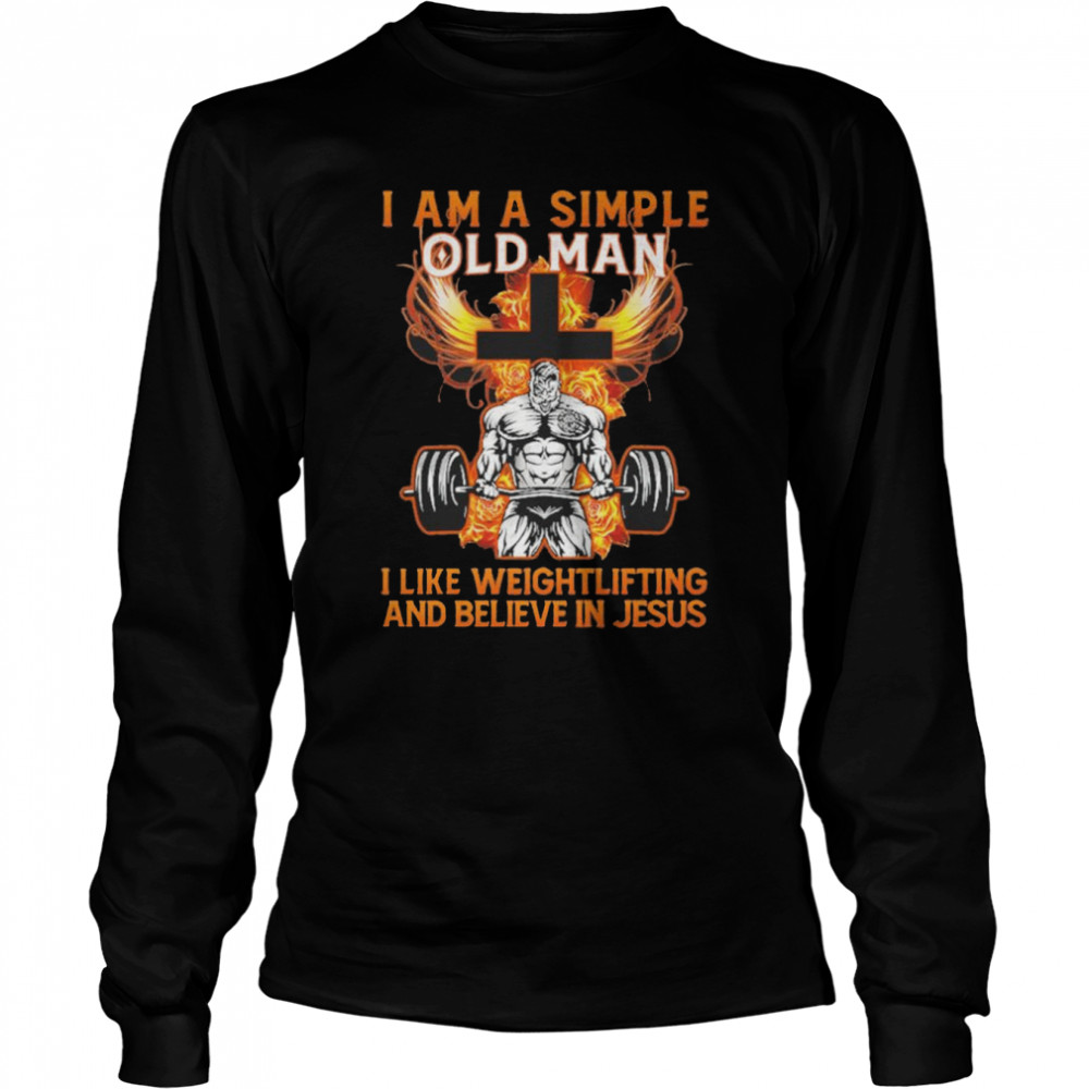 I Am A Simple Old Man I Like Weightlifting And Believe In Jesus shirt Long Sleeved T-shirt