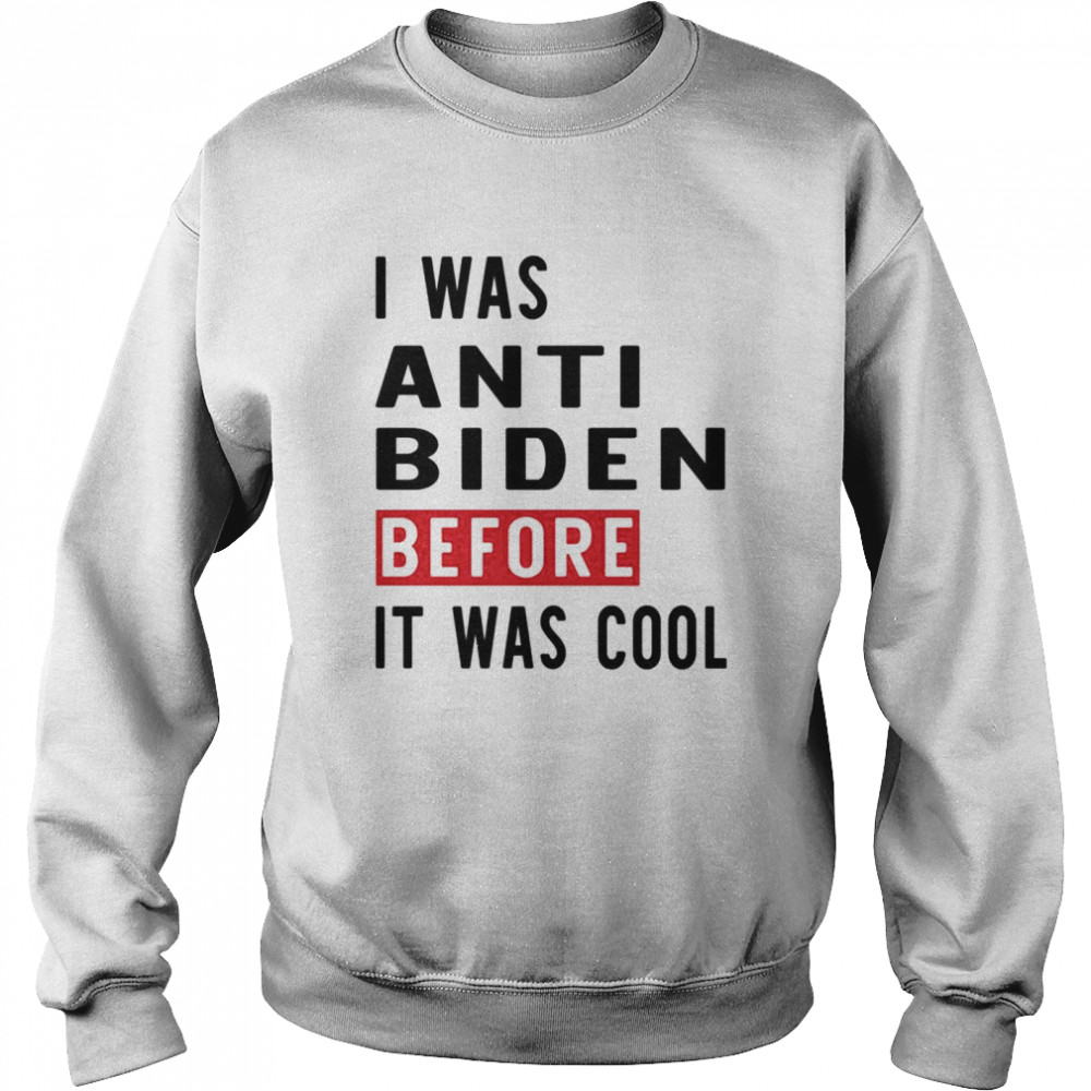 I was anti biden before it was cool shirt Unisex Sweatshirt