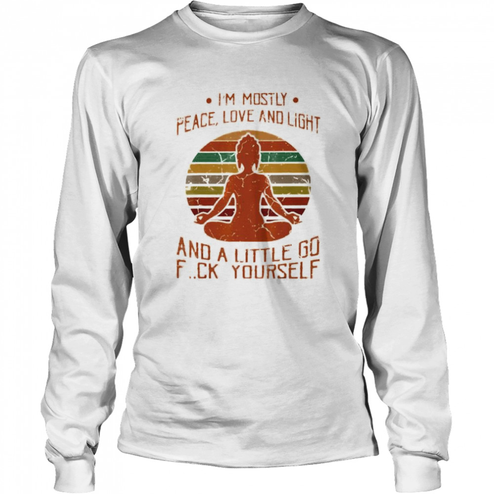 I’m mostly peace love and light and a little go fuck yourself shirt Long Sleeved T-shirt