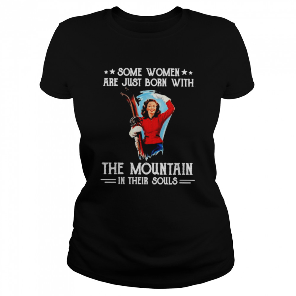 Some Women Are Just Born With The Mountain In Their Souls shirt Classic Women's T-shirt