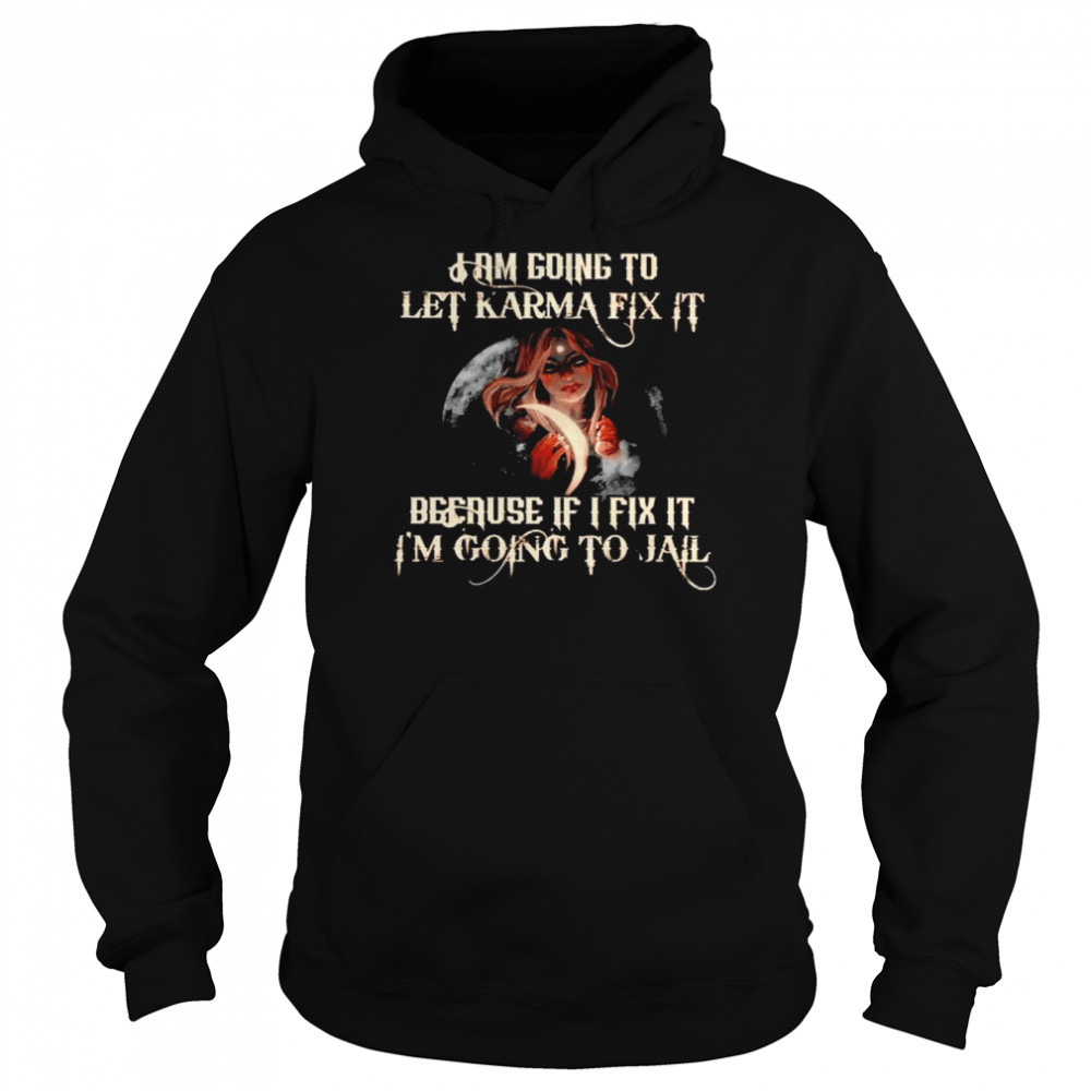 Witch I am going to let karma fix it because if I fix it shirt Unisex Hoodie