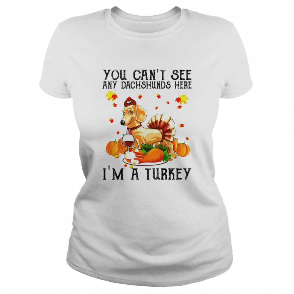 You Can’t See Any Dachshunds Here I’m A Turkey Thanksgiving 2021 T-shirt Classic Women's T-shirt