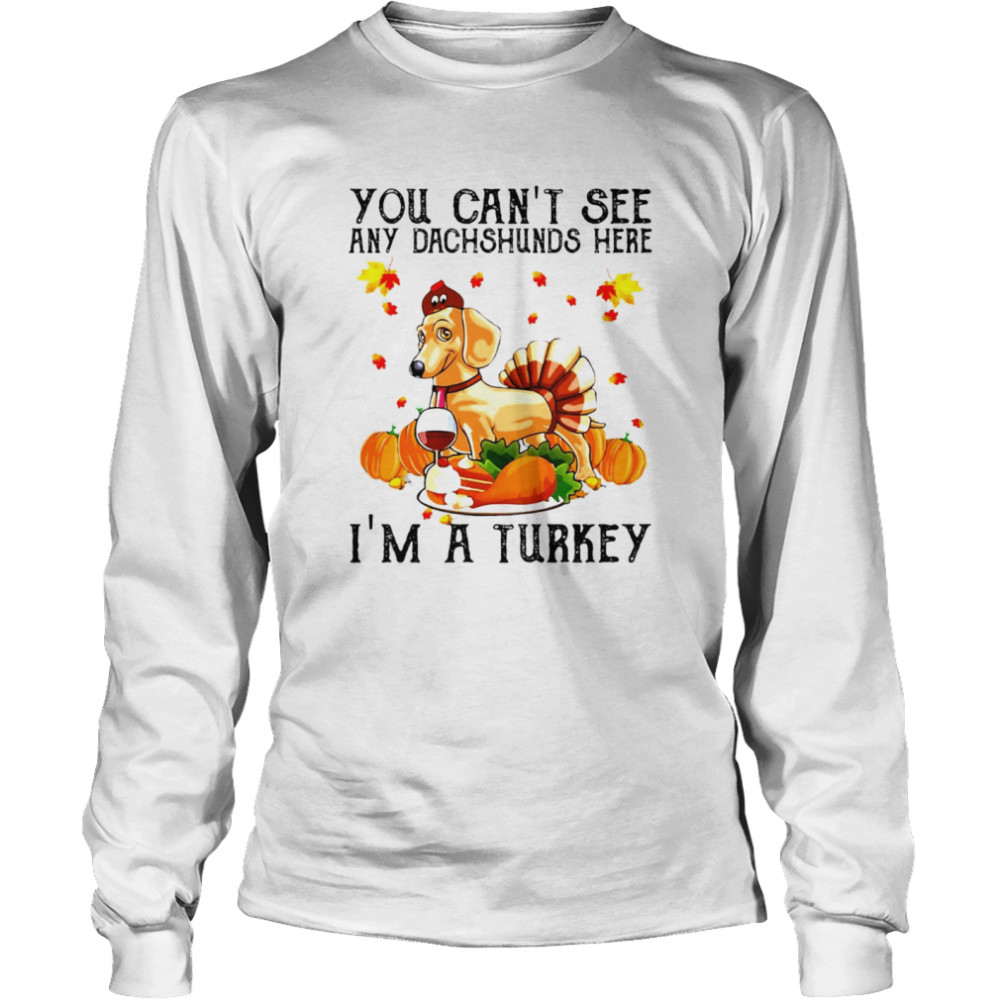 You Can’t See Any Dachshunds Here I’m A Turkey Thanksgiving 2021 T-shirt Long Sleeved T-shirt