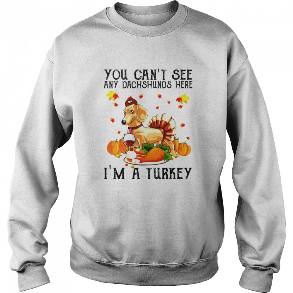 You Can’t See Any Dachshunds Here I’m A Turkey Thanksgiving 2021 T-shirt Unisex Sweatshirt