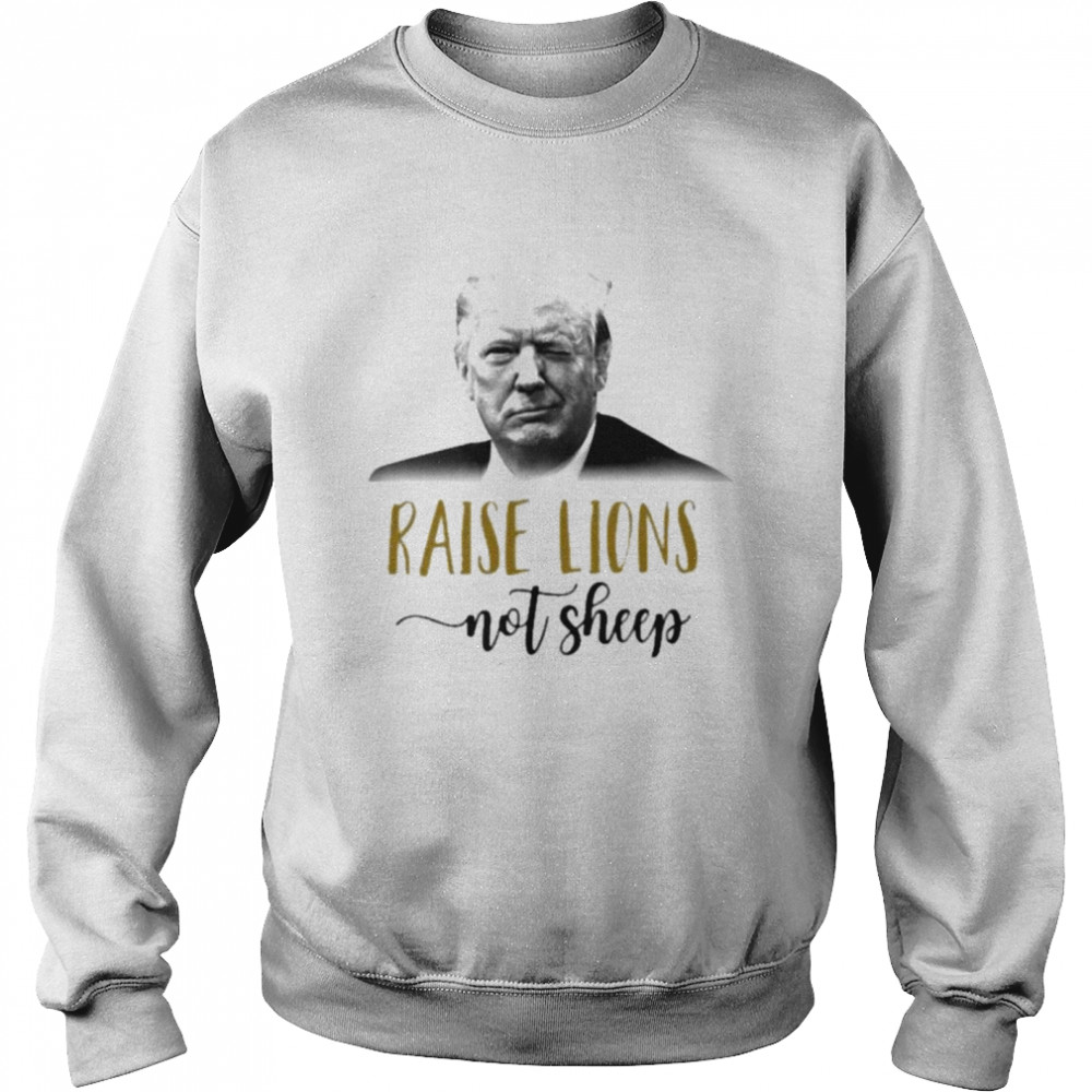 Donald Trump Raise Lions not sheep shirt Unisex Sweatshirt