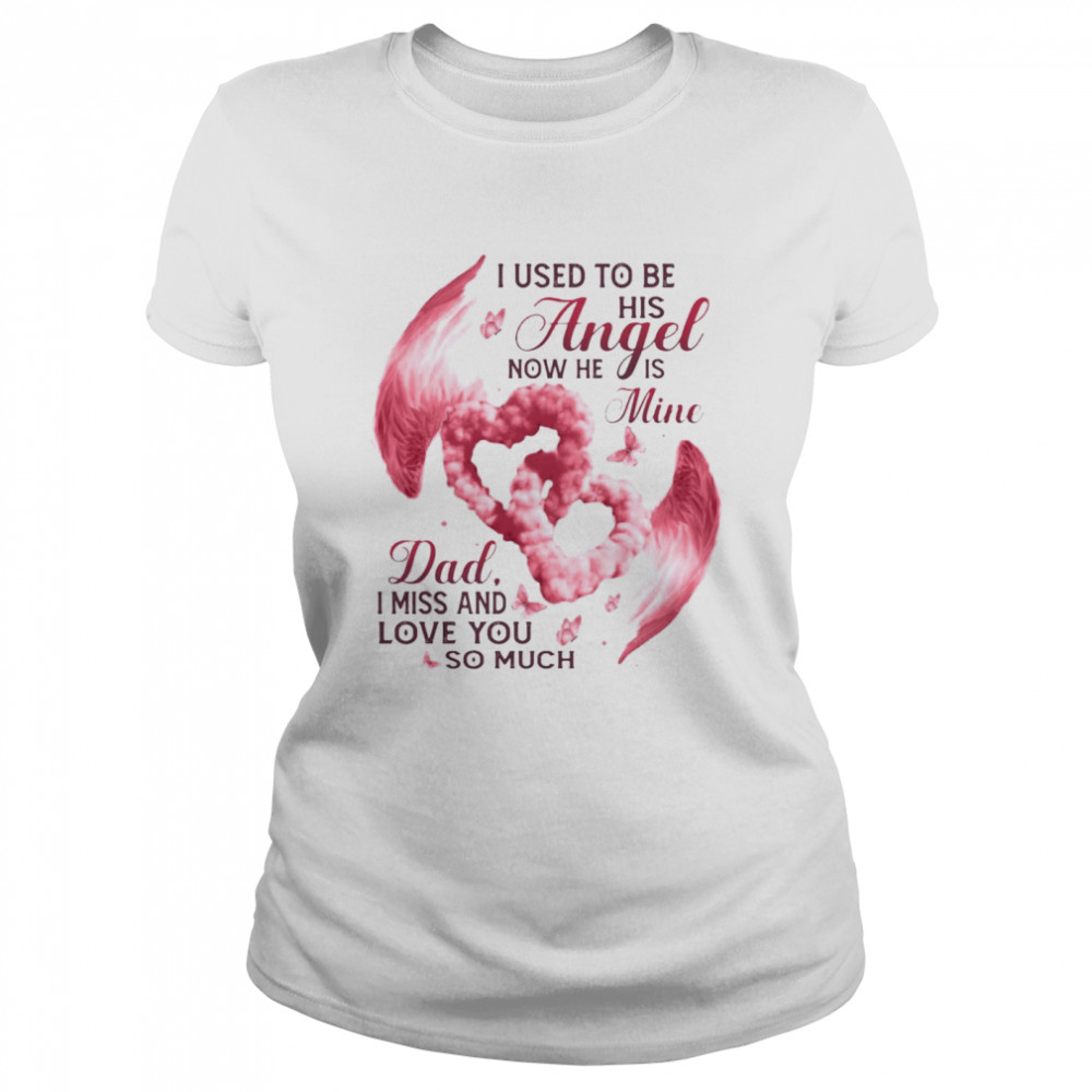 I Used To Be His Angel Now He Is Mine Dad I Miss And Love You So Much T-shirt Classic Women's T-shirt