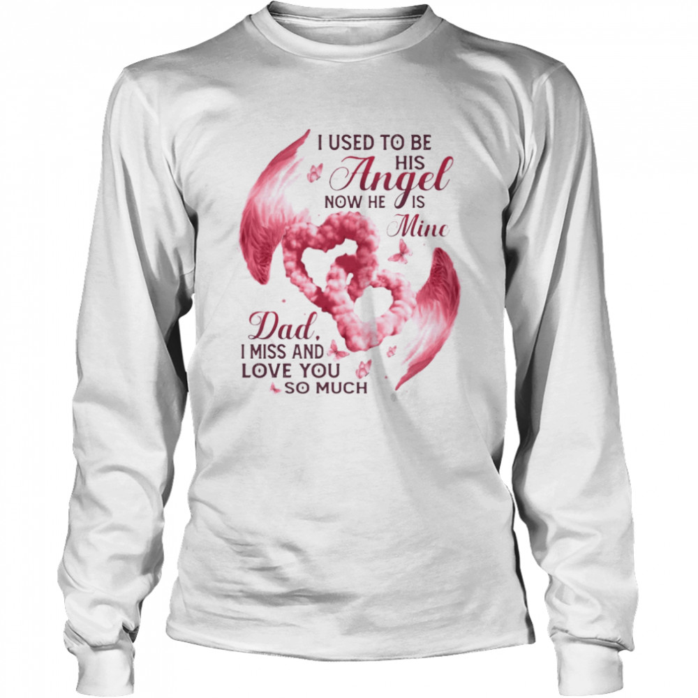 I Used To Be His Angel Now He Is Mine Dad I Miss And Love You So Much T-shirt Long Sleeved T-shirt