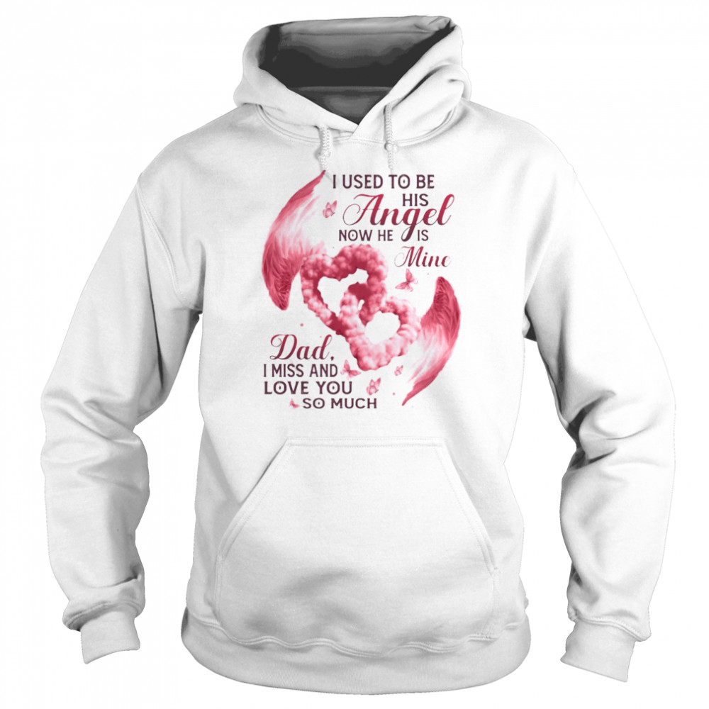 I Used To Be His Angel Now He Is Mine Dad I Miss And Love You So Much T-shirt Unisex Hoodie