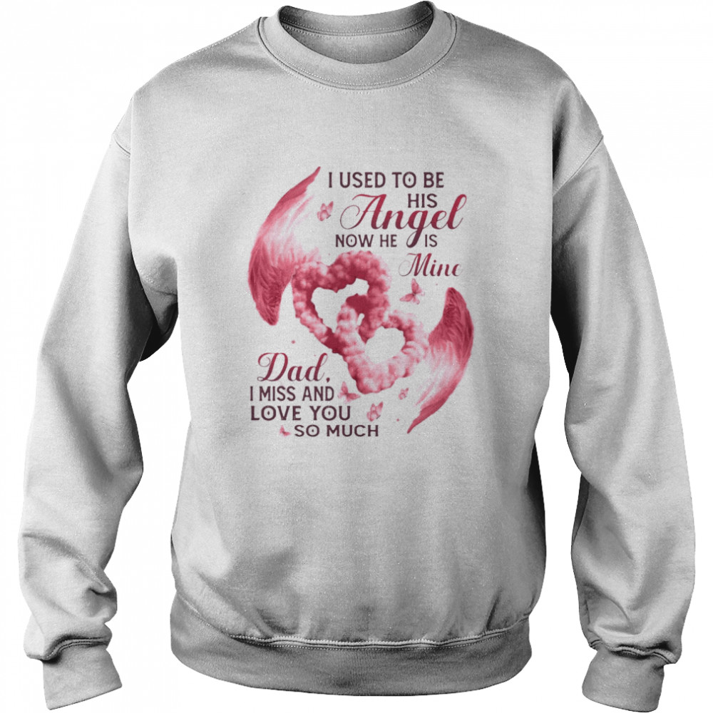 I Used To Be His Angel Now He Is Mine Dad I Miss And Love You So Much T-shirt Unisex Sweatshirt