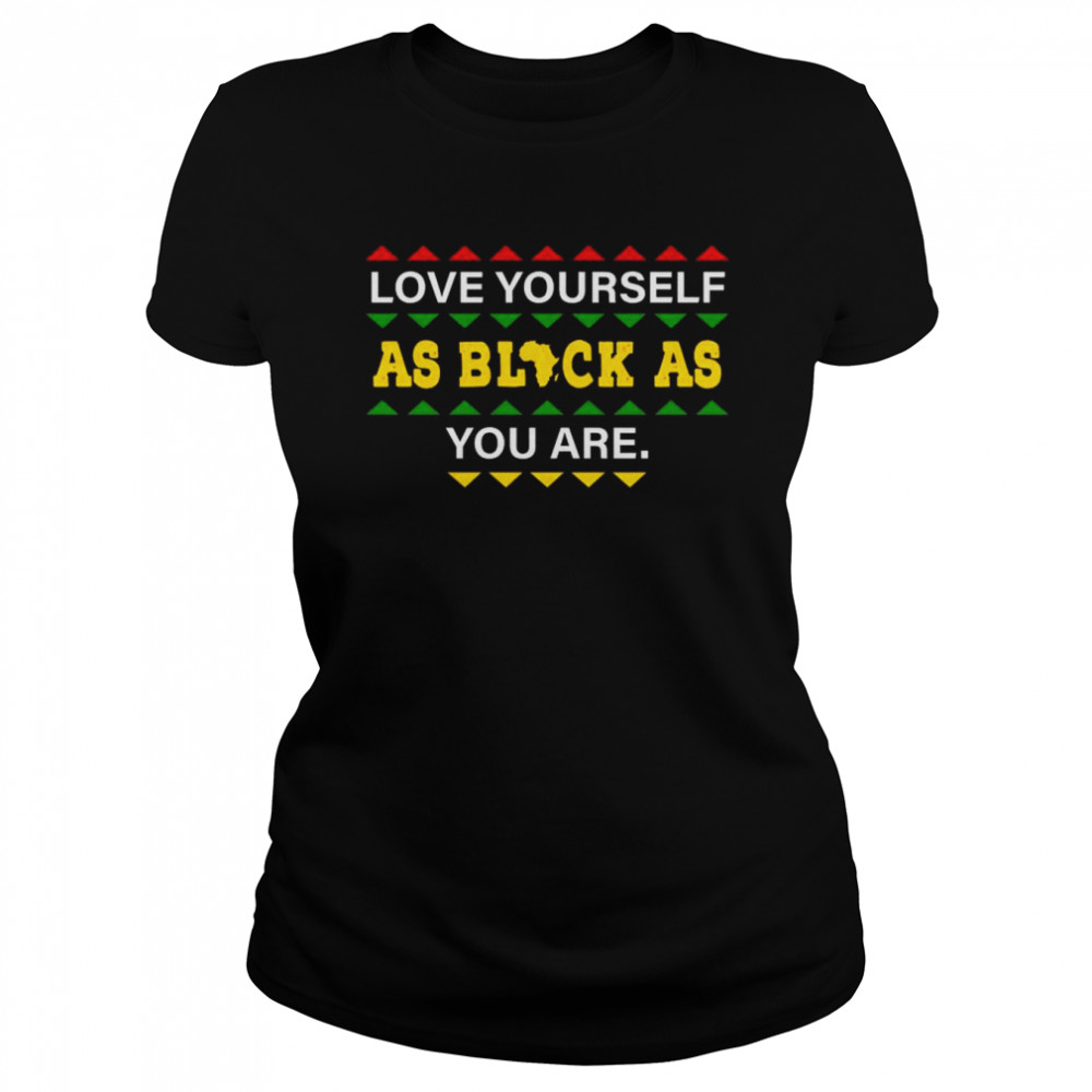 love Yourself as Black As You are shirt Classic Women's T-shirt