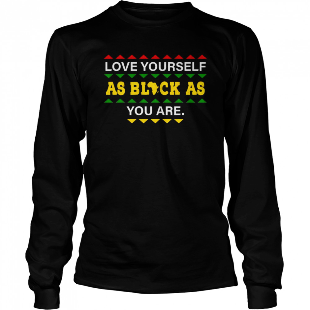 love Yourself as Black As You are shirt Long Sleeved T-shirt