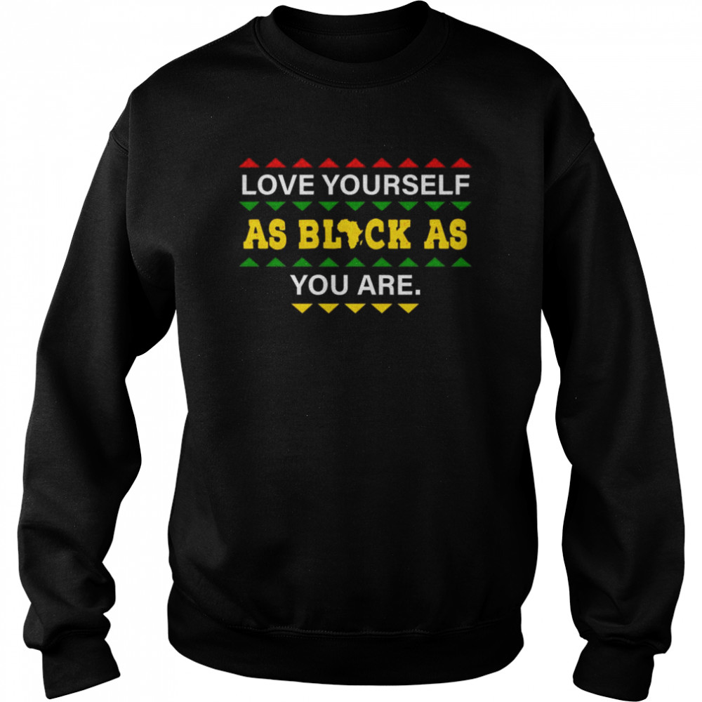 love Yourself as Black As You are shirt Unisex Sweatshirt