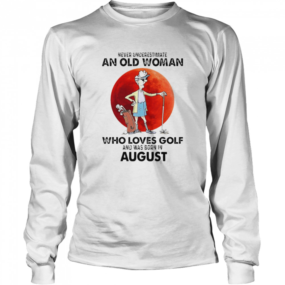 Never Underestimate An Old Woman Who Loves Golf And Was Born In August T-shirt Long Sleeved T-shirt