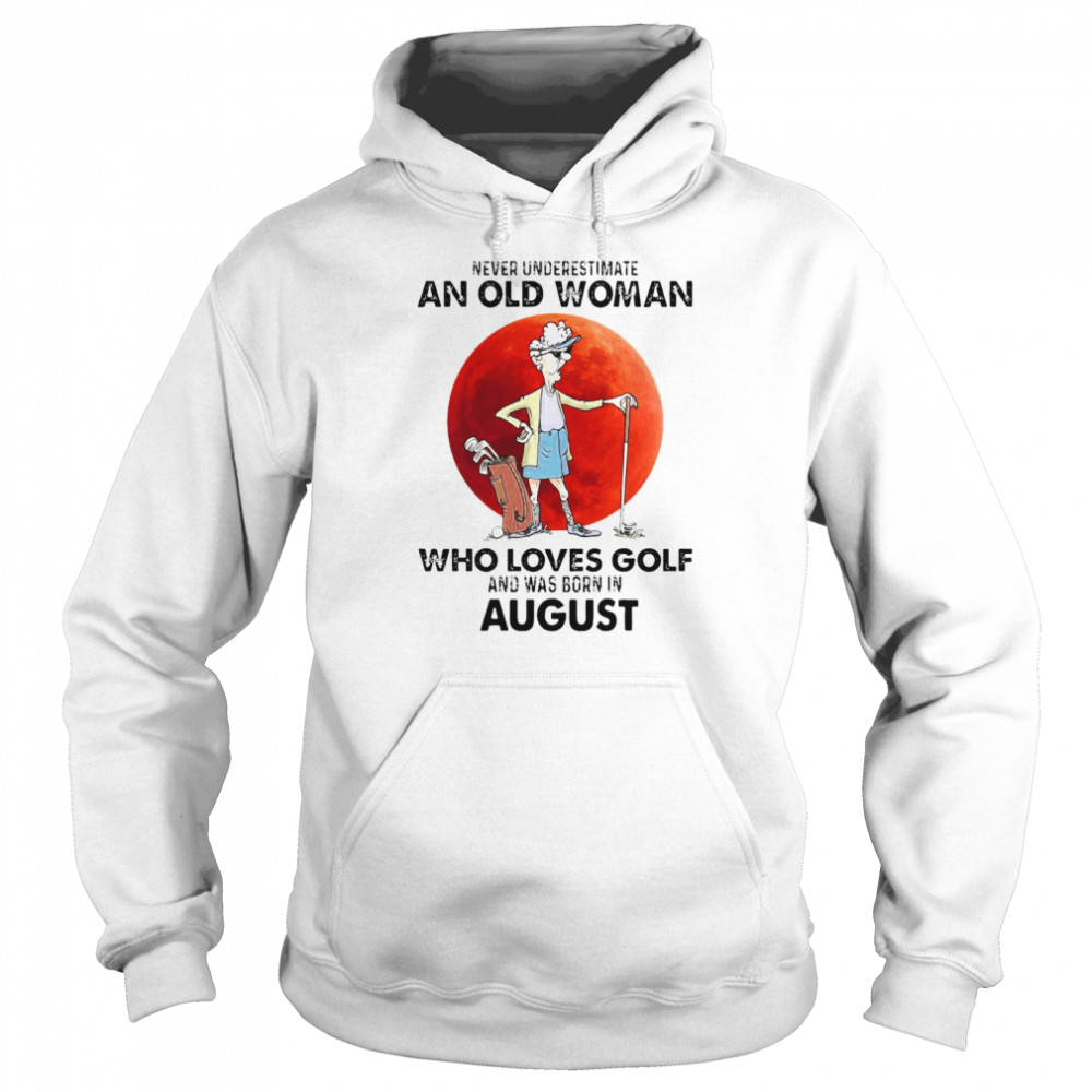 Never Underestimate An Old Woman Who Loves Golf And Was Born In August T-shirt Unisex Hoodie