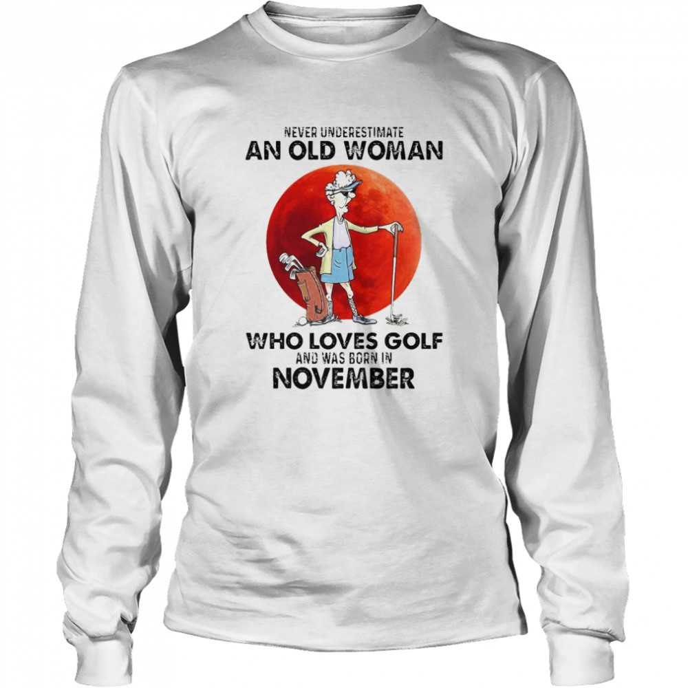 Never Underestimate An Old Woman Who Loves Golf And Was Born In November T-shirt Long Sleeved T-shirt