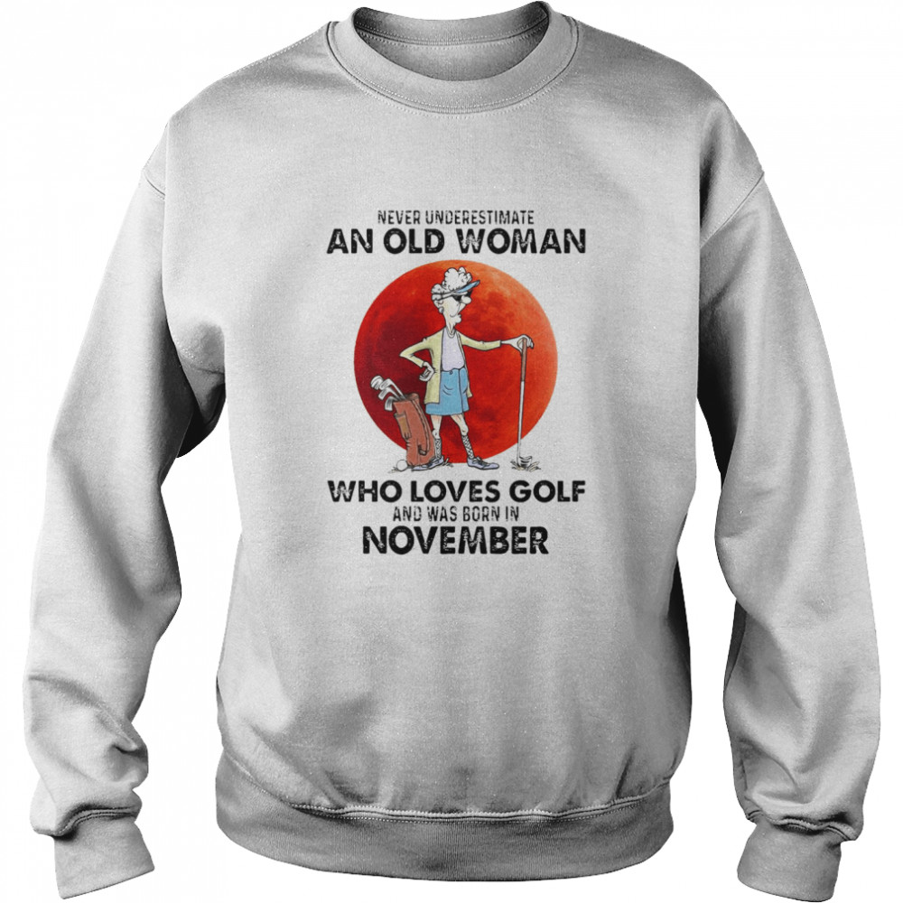 Never Underestimate An Old Woman Who Loves Golf And Was Born In November T-shirt Unisex Sweatshirt