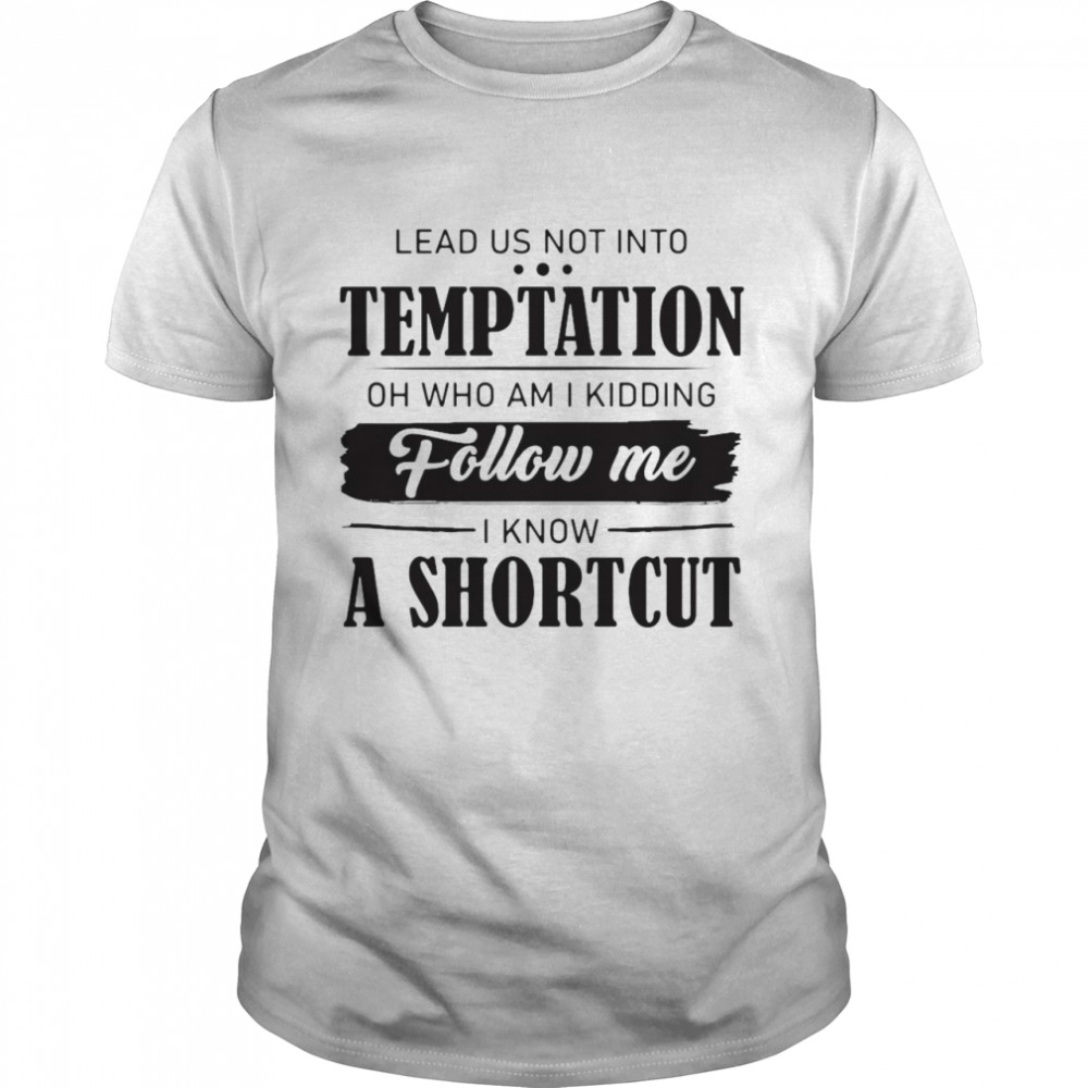 Nice Lead Us Not Into Temptation Oh Who Am I Kidding Follow Me I Know A Shortcut T-shirt Classic Men's T-shirt