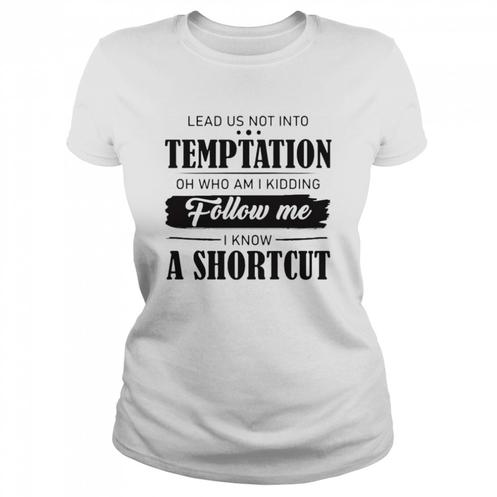 Nice Lead Us Not Into Temptation Oh Who Am I Kidding Follow Me I Know A Shortcut T-shirt Classic Women's T-shirt