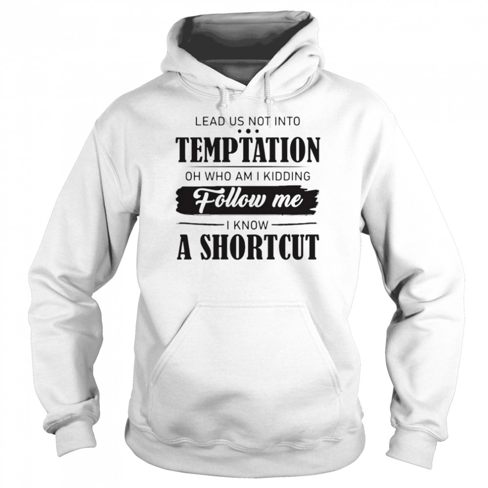 Nice Lead Us Not Into Temptation Oh Who Am I Kidding Follow Me I Know A Shortcut T-shirt Unisex Hoodie