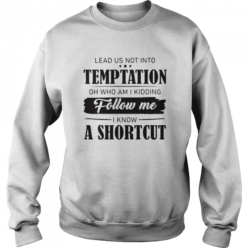 Nice Lead Us Not Into Temptation Oh Who Am I Kidding Follow Me I Know A Shortcut T-shirt Unisex Sweatshirt