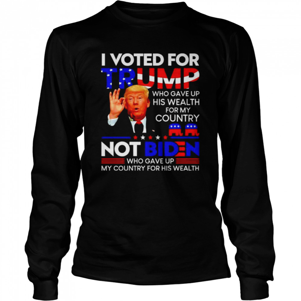 Premium i voted for Trump who gave up his wealth for this country shirt Long Sleeved T-shirt