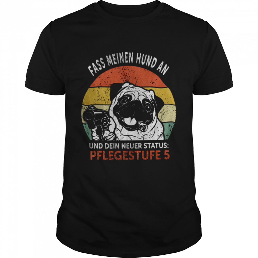 Pug Fass Meinen Hund An Und Dein Neuer Status Pflegestufe 5 Classic Men's T-shirt