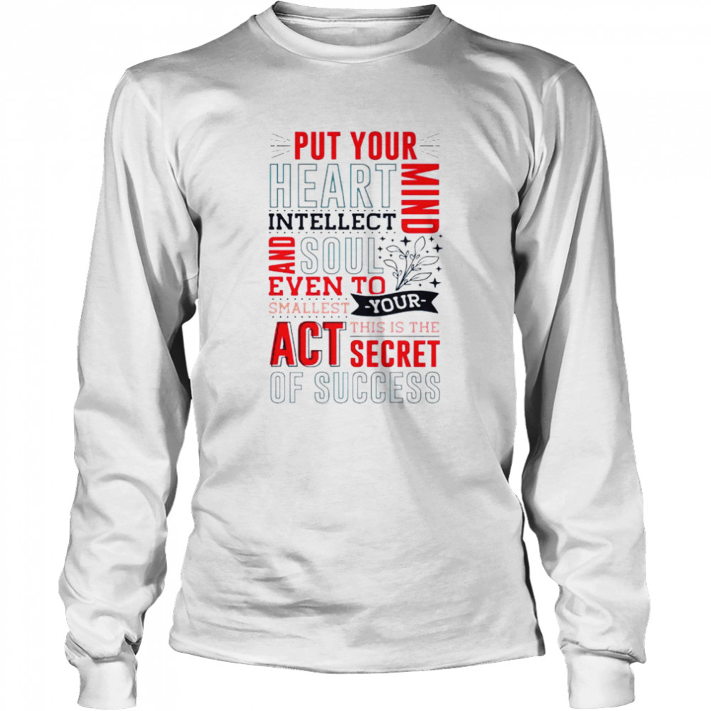 Put your heart intellect mind and soul even to smallest you this is the act secret of success shirt Long Sleeved T-shirt