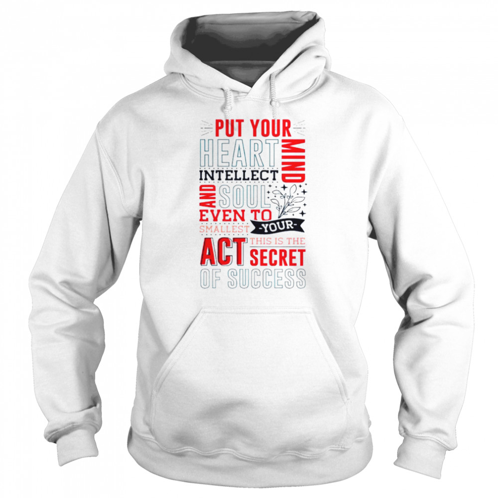 Put your heart intellect mind and soul even to smallest you this is the act secret of success shirt Unisex Hoodie