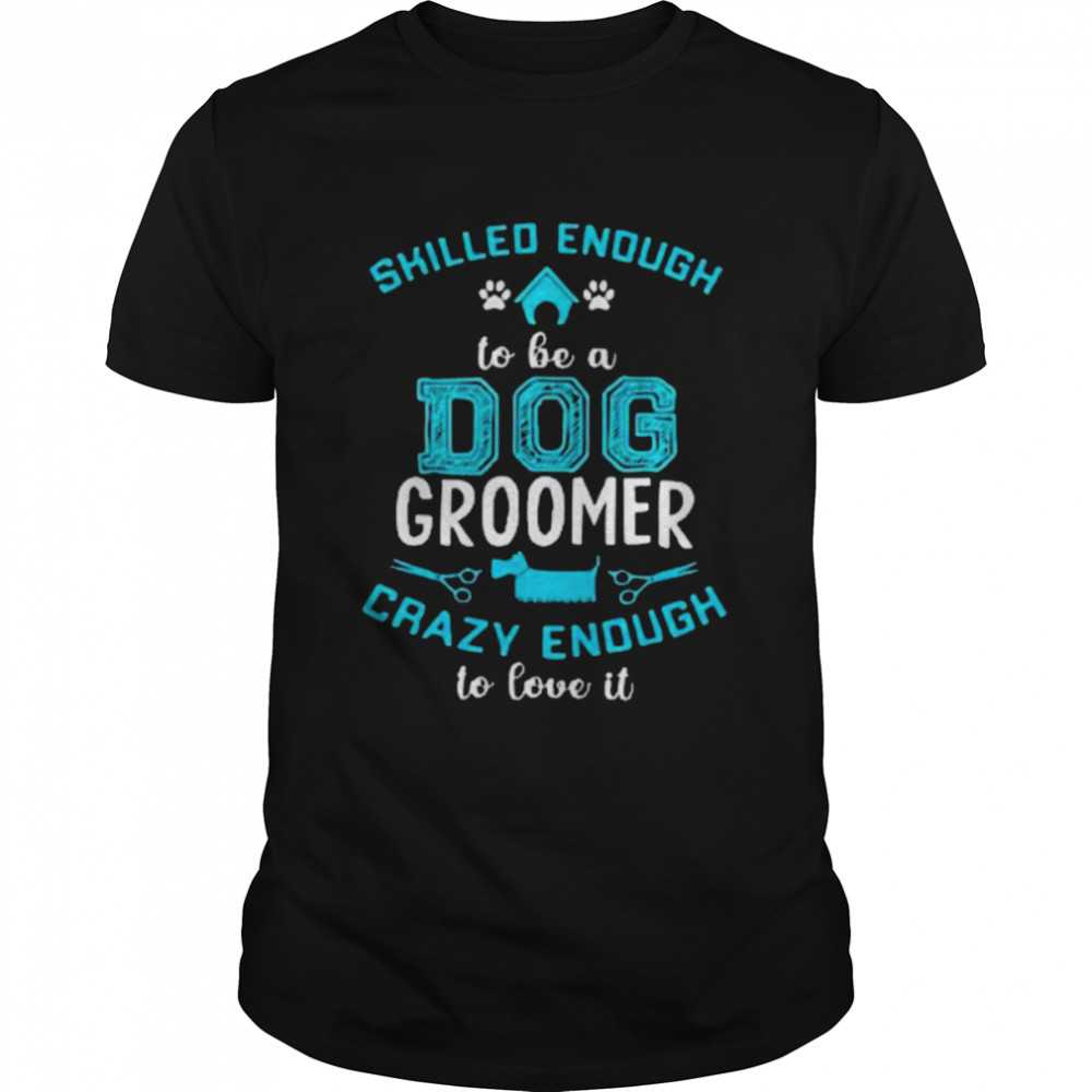 Skilled Enough To Be A Dog Groomer Crazy Enough To Love It Unisex Classic Men's T-shirt