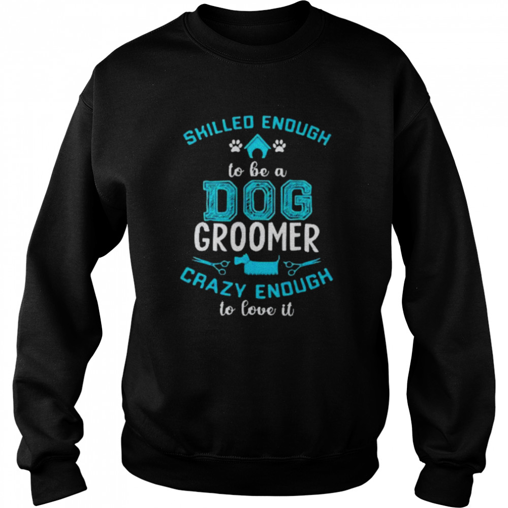 Skilled Enough To Be A Dog Groomer Crazy Enough To Love It Unisex Unisex Sweatshirt