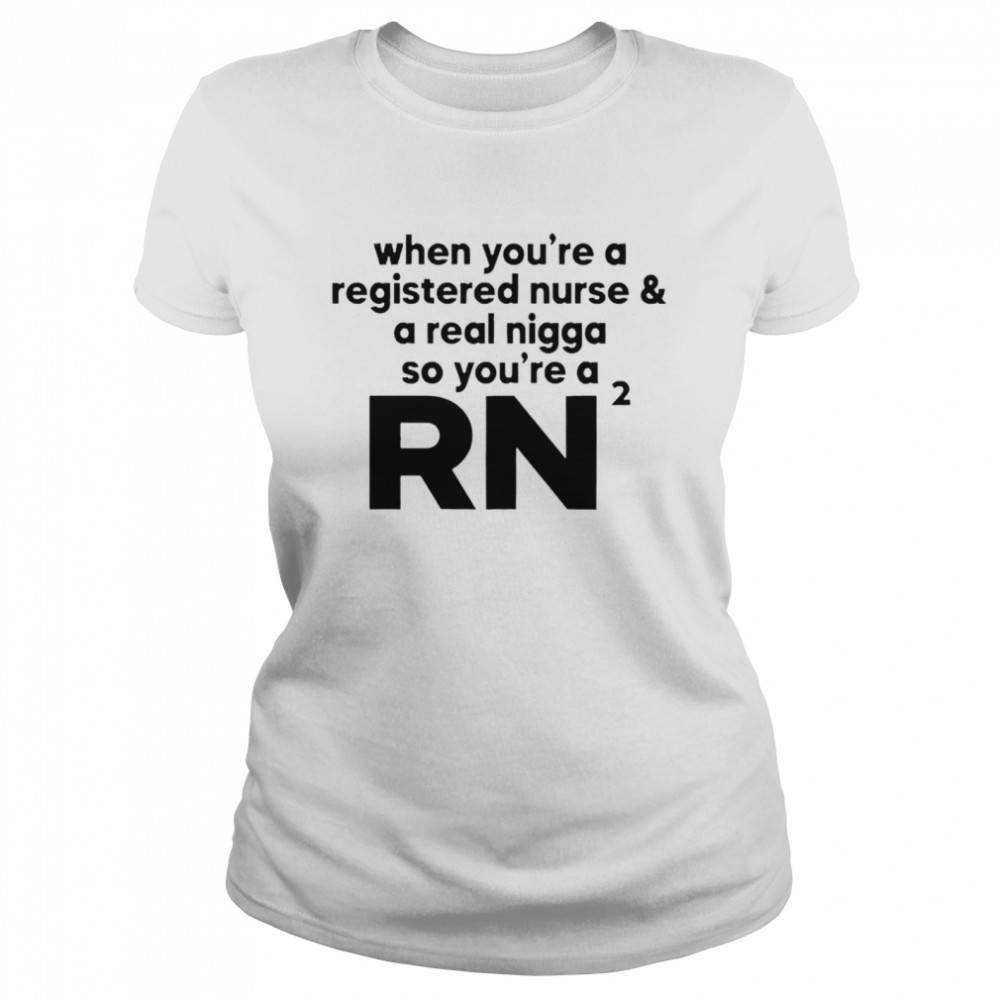 When you’re a registered nurse and a real nigga so you’re a RN 2021 shirt Classic Women's T-shirt