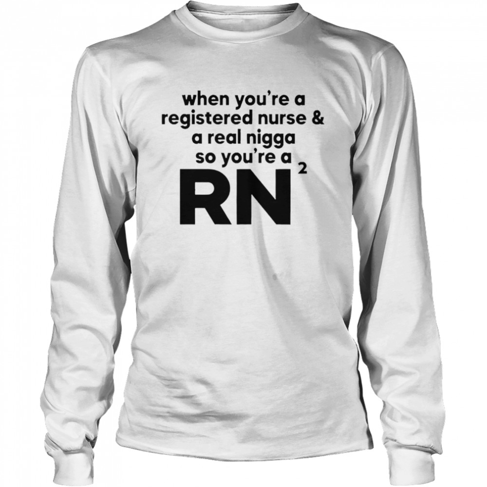 When you’re a registered nurse and a real nigga so you’re a RN 2021 shirt Long Sleeved T-shirt