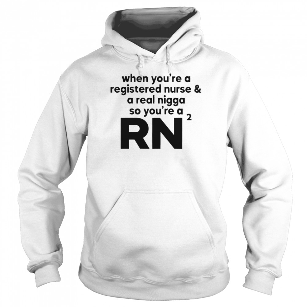 When you’re a registered nurse and a real nigga so you’re a RN 2021 shirt Unisex Hoodie