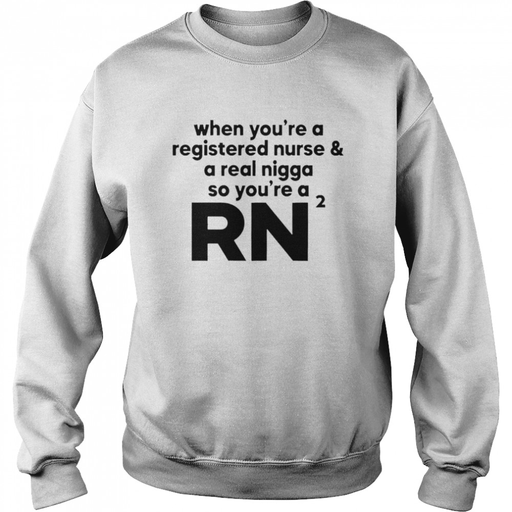 When you’re a registered nurse and a real nigga so you’re a RN 2021 shirt Unisex Sweatshirt