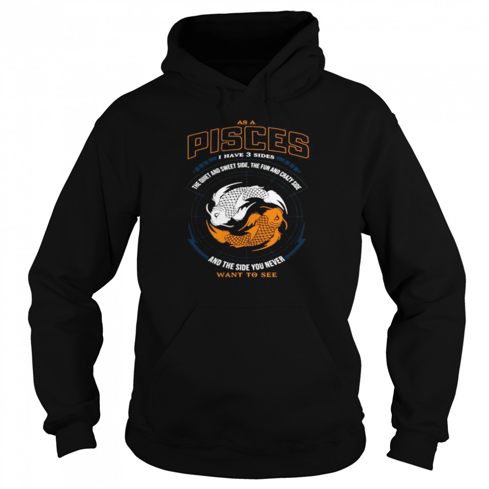 As a pisces I have three sides the quiet and sweet side the fun and crazy side and the side you never shirt Unisex Hoodie