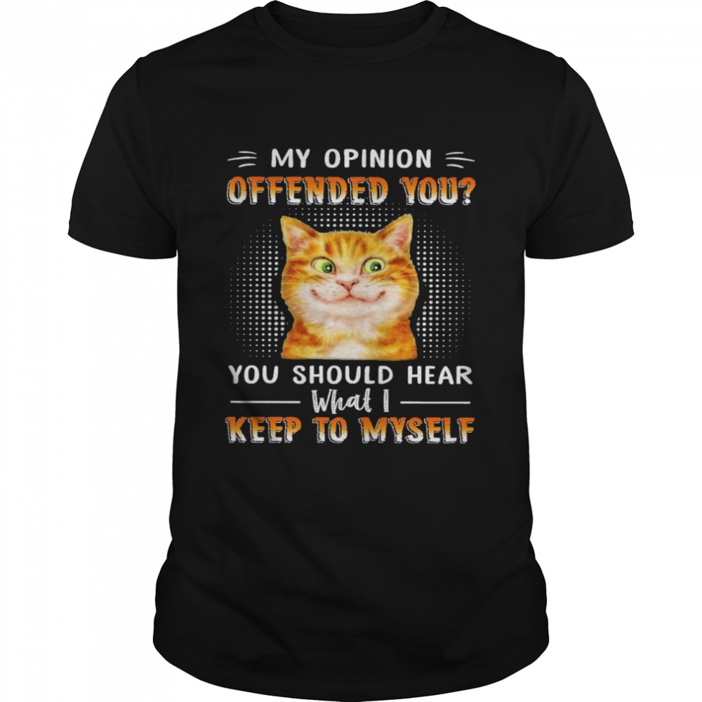 Cat my opinion offended you you should hear what I keep to myself shirt Classic Men's T-shirt