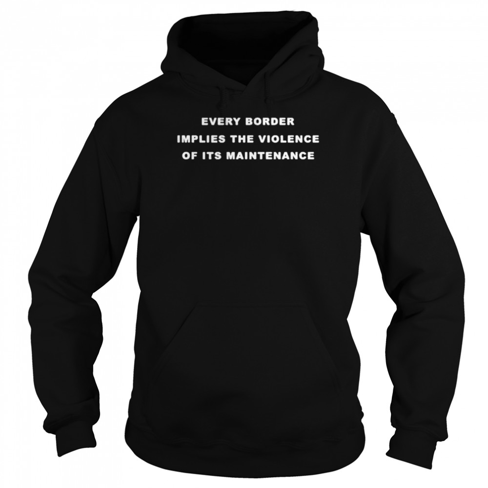 Every border implies the violence of its maintenance shirt Unisex Hoodie