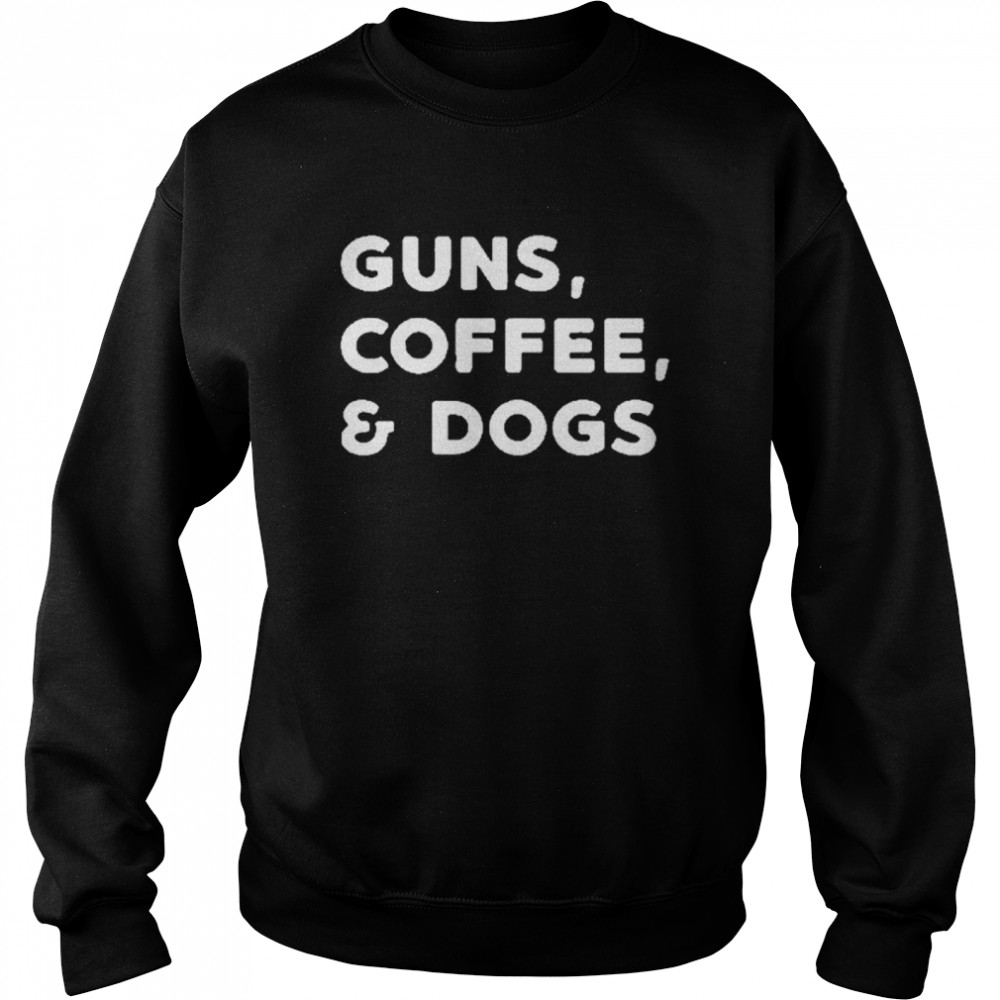 Guns coffee and dogs shirt Unisex Sweatshirt