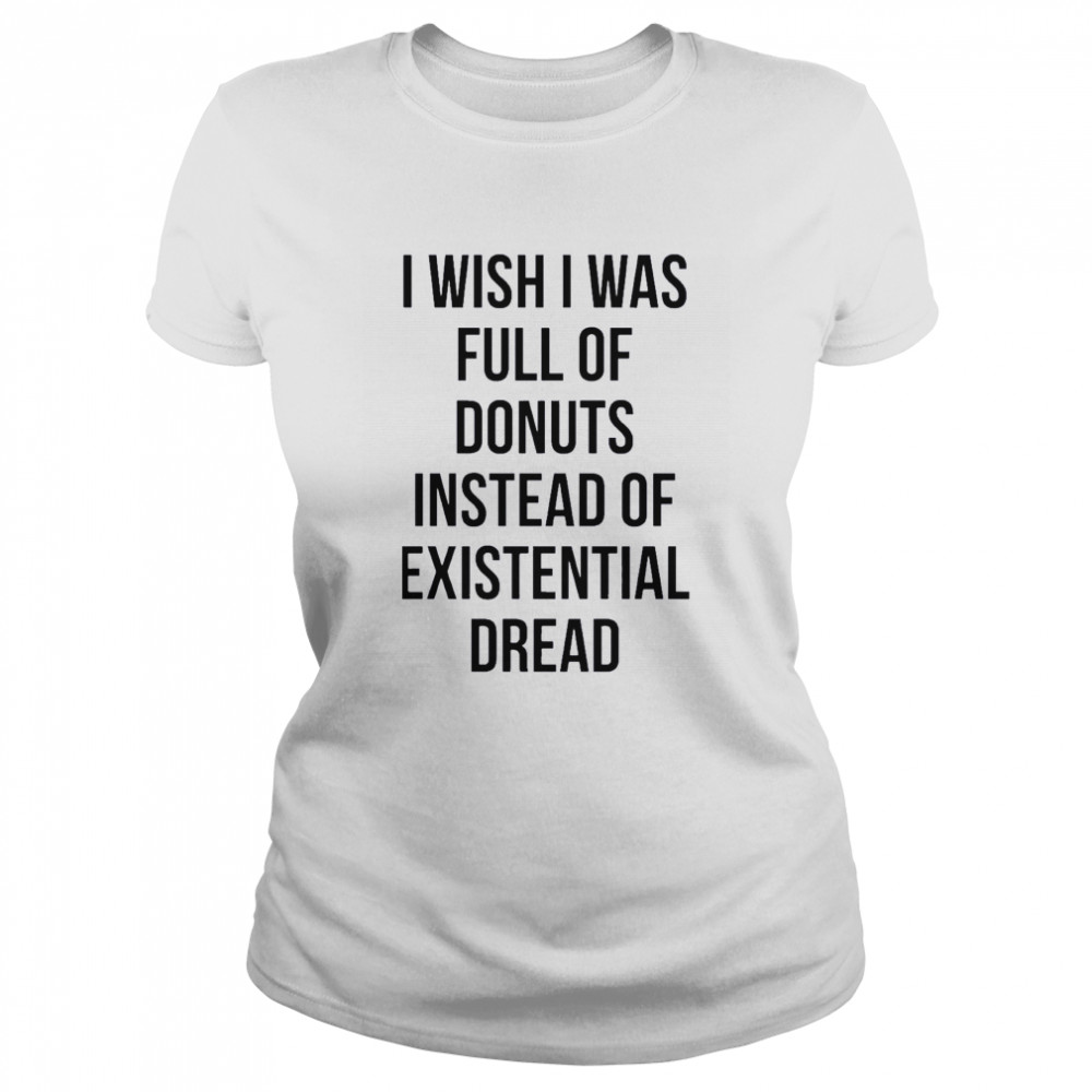 I wish I was full of donuts instead of existential dread shirt Classic Women's T-shirt