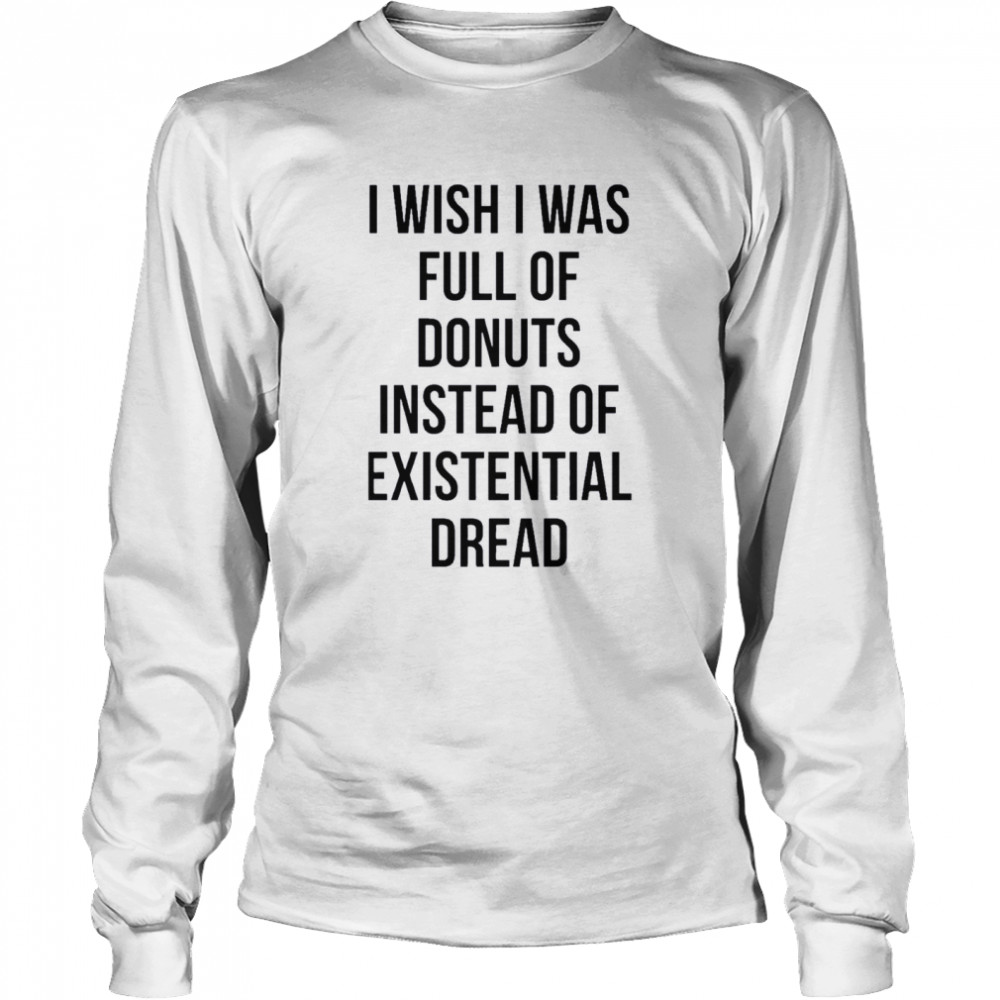 I wish I was full of donuts instead of existential dread shirt Long Sleeved T-shirt