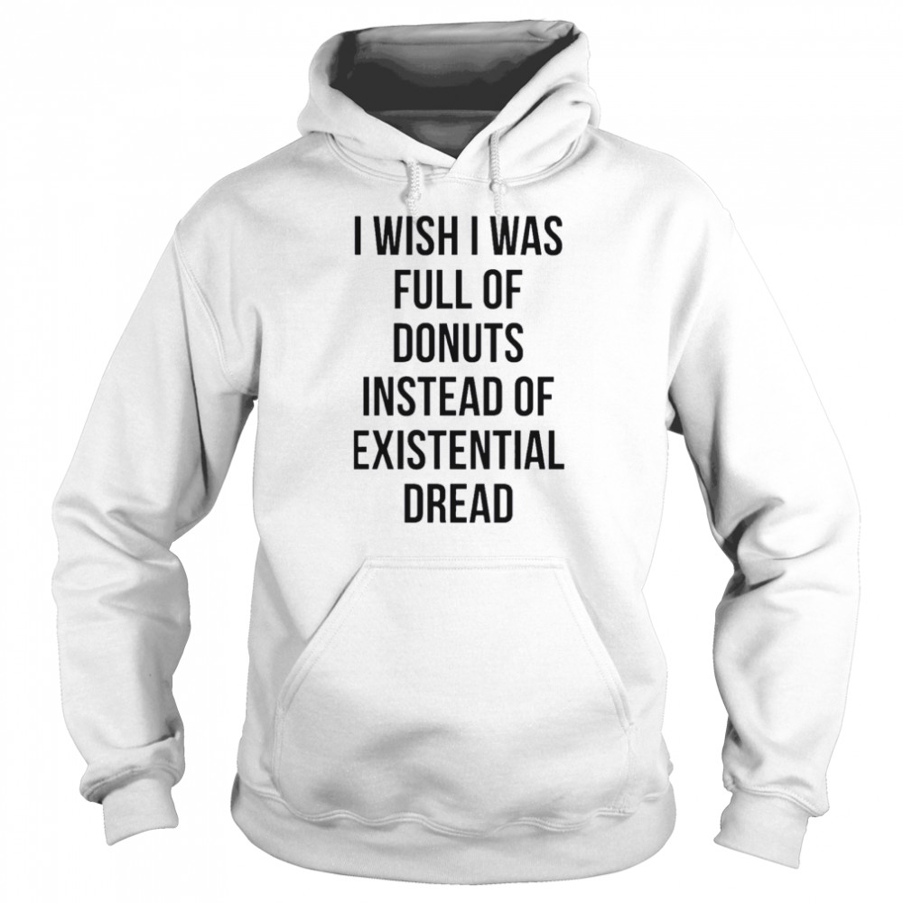 I wish I was full of donuts instead of existential dread shirt Unisex Hoodie