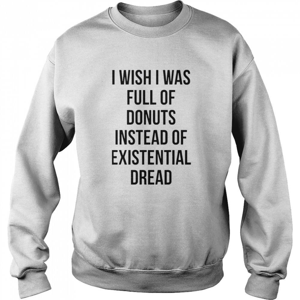 I wish I was full of donuts instead of existential dread shirt Unisex Sweatshirt