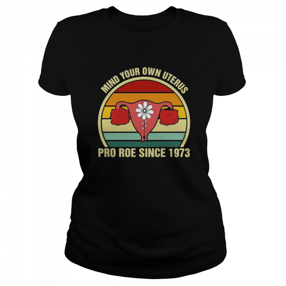 Mind your own uterus pro roe since 1973 vintage shirt Classic Women's T-shirt