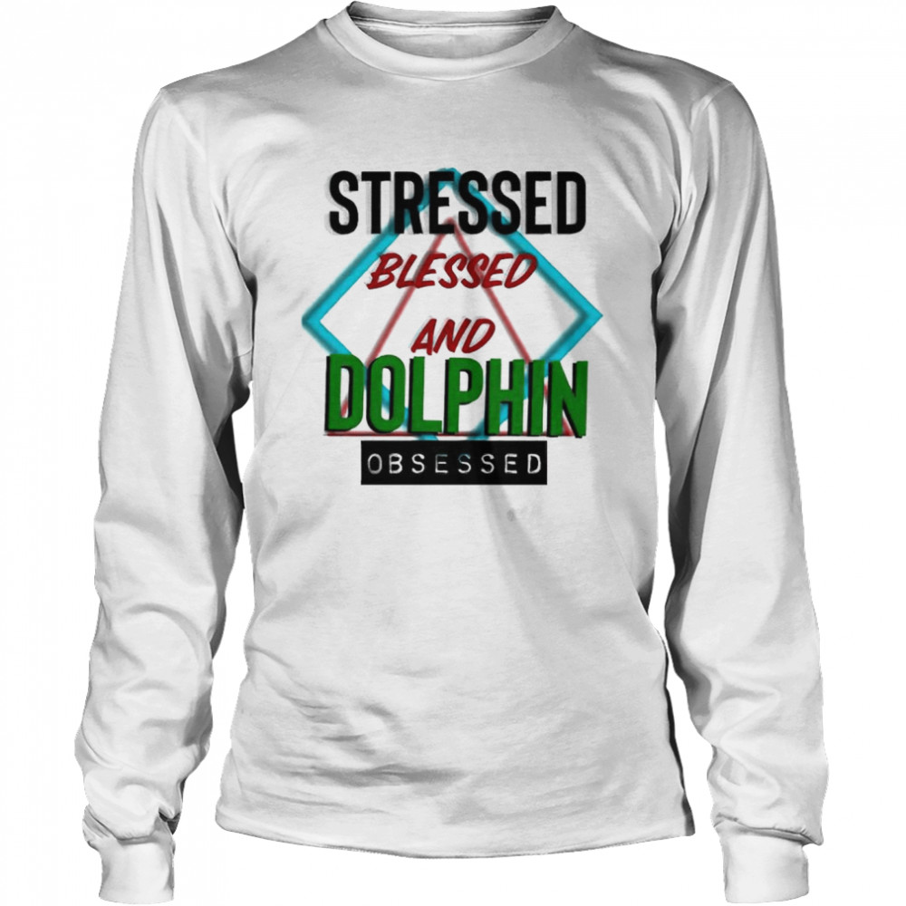 Stressed blessed and Dolphin obsessed shirt Long Sleeved T-shirt